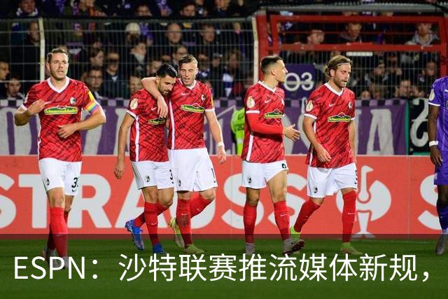 ESPN:沙特联赛推流媒体新规,C罗或凭10亿粉丝获巨额分成